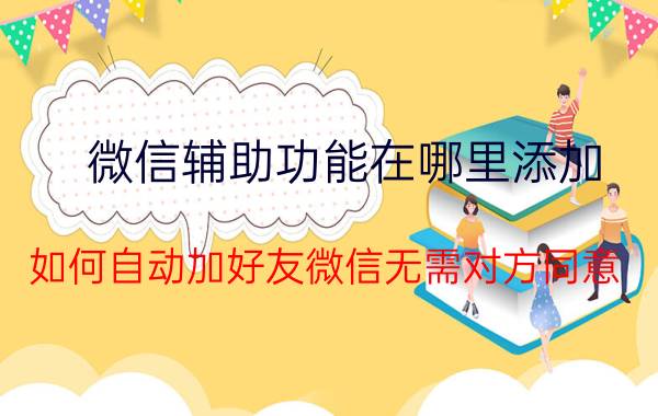 微信辅助功能在哪里添加 如何自动加好友微信无需对方同意？